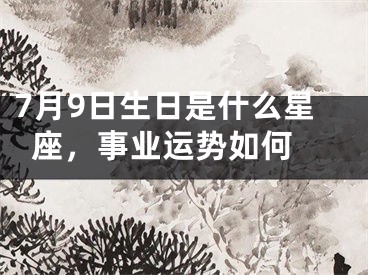 7月9日生日是什么星座，事业运势如何 