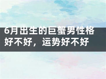 6月出生的巨蟹男性格好不好，运势好不好 