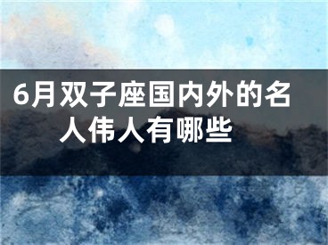 6月双子座国内外的名人伟人有哪些 