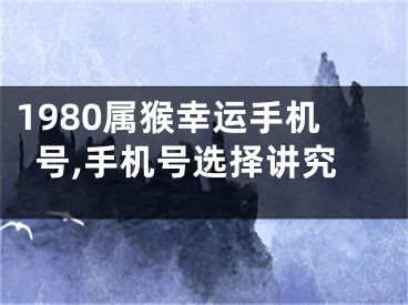 1980属猴幸运手机号,手机号选择讲究