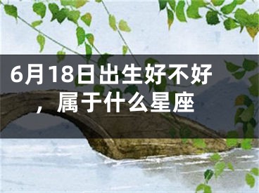 6月18日出生好不好，属于什么星座 