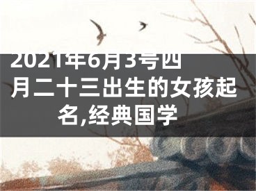 2021年6月3号四月二十三出生的女孩起名,经典国学