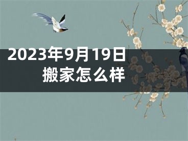 2023年9月19日搬家怎么样 