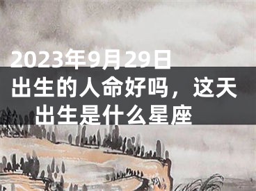 2023年9月29日出生的人命好吗，这天出生是什么星座 