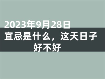 2023年9月28日宜忌是什么，这天日子好不好 