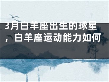 3月白羊座出生的球星，白羊座运动能力如何 