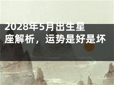 2028年5月出生星座解析，运势是好是坏 