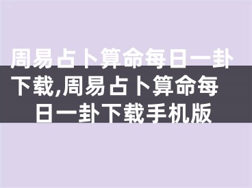 周易占卜算命每日一卦下载,周易占卜算命每日一卦下载手机版