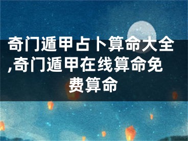 奇门遁甲占卜算命大全,奇门遁甲在线算命免费算命