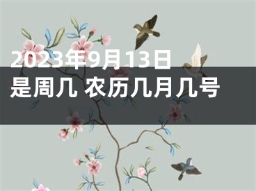 2023年9月13日是周几 农历几月几号 