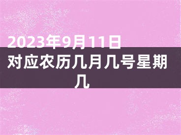 2023年9月11日对应农历几月几号星期几 