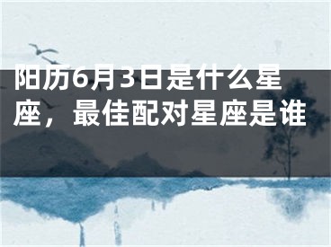 阳历6月3日是什么星座，最佳配对星座是谁 