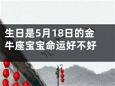 生日是5月18日的金牛座宝宝命运好不好 