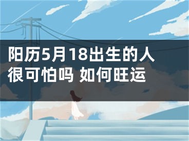 阳历5月18出生的人很可怕吗 如何旺运 