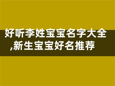 好听李姓宝宝名字大全,新生宝宝好名推荐