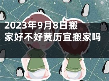 2023年9月8日搬家好不好黄历宜搬家吗 