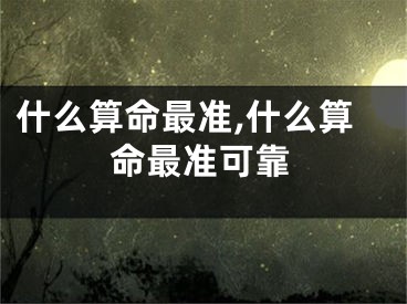 什么算命最准,什么算命最准可靠