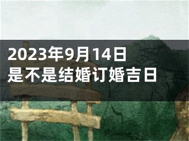 2023年9月14日是不是结婚订婚吉日 