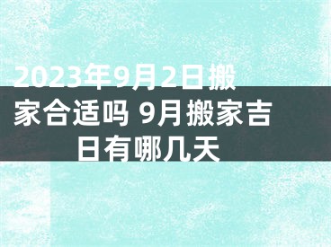 2023年9月2日搬家合适吗 9月搬家吉日有哪几天 