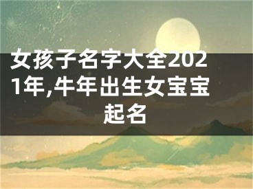 女孩子名字大全2021年,牛年出生女宝宝起名