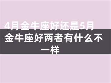 4月金牛座好还是5月金牛座好两者有什么不一样 