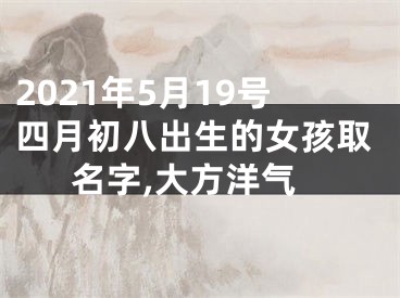 2021年5月19号四月初八出生的女孩取名字,大方洋气