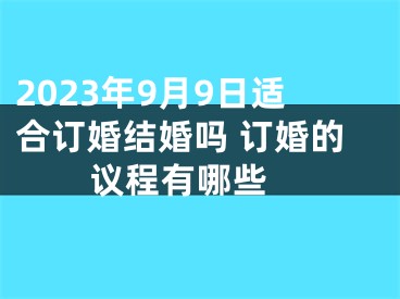 2023年9月9日适合订婚结婚吗 订婚的议程有哪些 