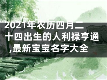 2021年农历四月二十四出生的人利禄亨通,最新宝宝名字大全