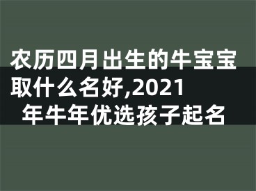 农历四月出生的牛宝宝取什么名好,2021年牛年优选孩子起名