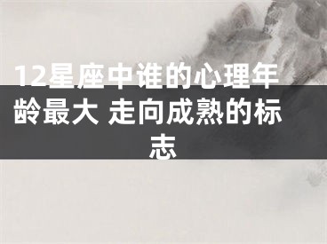 12星座中谁的心理年龄最大 走向成熟的标志