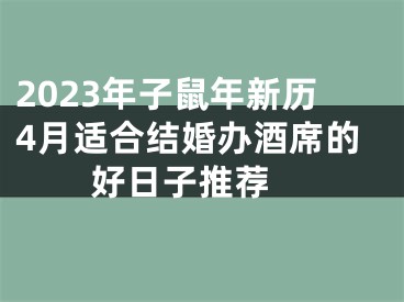 2023年子鼠年新历4月适合结婚办酒席的好日子推荐 