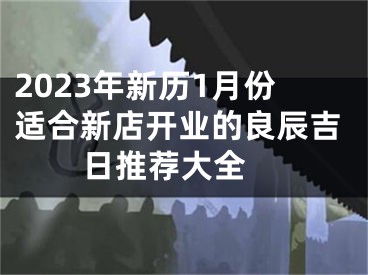 2023年新历1月份适合新店开业的良辰吉日推荐大全 