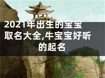 2021年出生的宝宝取名大全,牛宝宝好听的起名