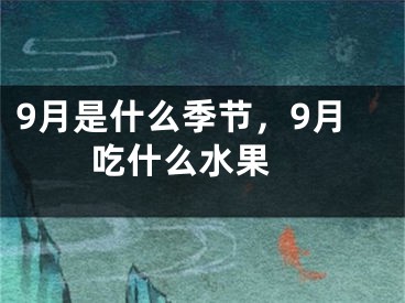 9月是什么季节，9月吃什么水果 