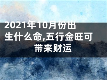 2021年10月份出生什么命,五行金旺可带来财运