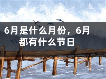 6月是什么月份，6月都有什么节日 