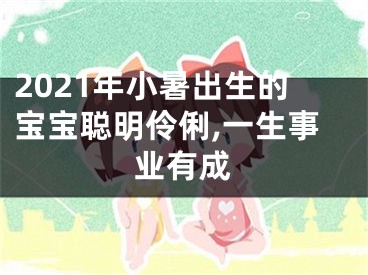 2021年小暑出生的宝宝聪明伶俐,一生事业有成