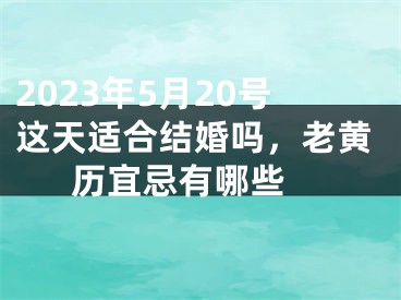 2023年5月20号这天适合结婚吗，老黄历宜忌有哪些 