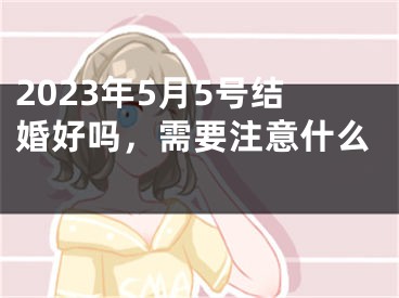 2023年5月5号结婚好吗，需要注意什么 