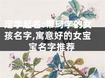 定字起名:带珂字的女孩名字,寓意好的女宝宝名字推荐