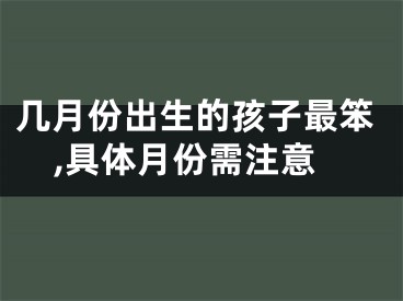 几月份出生的孩子最笨,具体月份需注意