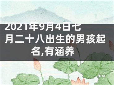 2021年9月4日七月二十八出生的男孩起名,有涵养