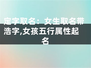 定字取名：女生取名带浩字,女孩五行属性起名