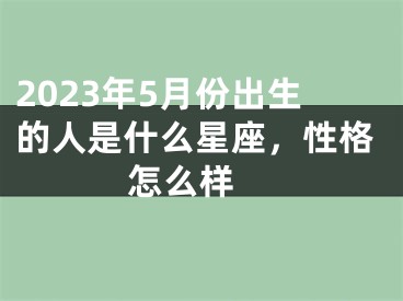 2023年5月份出生的人是什么星座，性格怎么样 