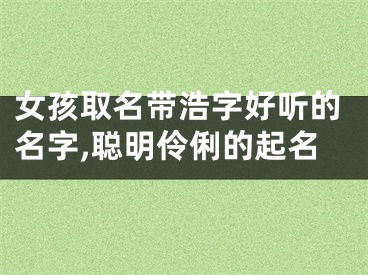 女孩取名带浩字好听的名字,聪明伶俐的起名