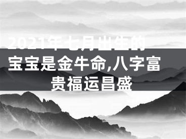 2021年七月出生的宝宝是金牛命,八字富贵福运昌盛