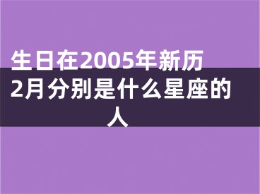 生日在2005年新历2月分别是什么星座的人 