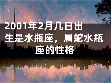 2001年2月几日出生是水瓶座，属蛇水瓶座的性格