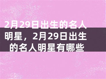 2月29日出生的名人明星，2月29日出生的名人明星有哪些 