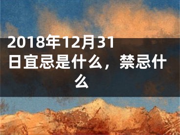 2018年12月31日宜忌是什么，禁忌什么 